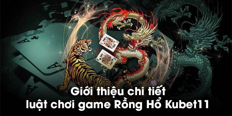 Giới thiệu chi tiết luật chơi game Rồng Hổ Kubet11