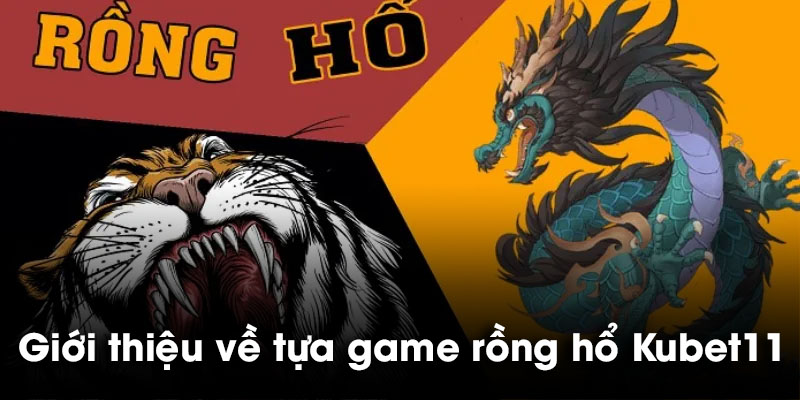 Giới thiệu về tựa game rồng hổ Kubet11