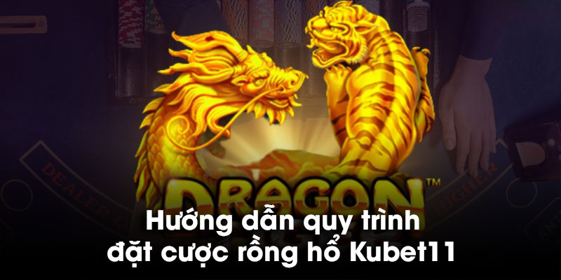 Hướng dẫn quy trình đặt cược rồng hổ Kubet11